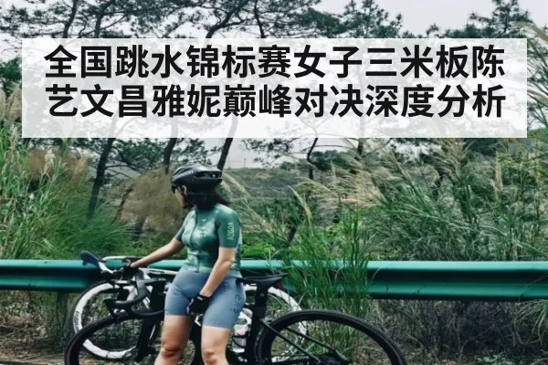 全国跳水锦标赛女子三米板陈艺文昌雅妮巅峰对决深度分析 - kaiyun