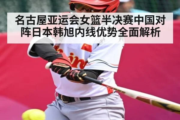 名古屋亚运会女篮半决赛中国对阵日本韩旭内线优势全面解析 - kaiyun
